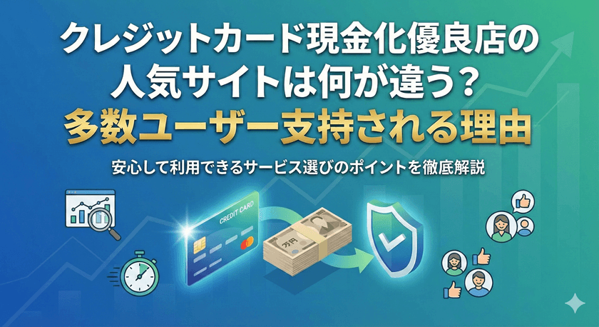 クレジットカード現金化優良店の人気サイトは何が違う？多数ユーザー支持される理由