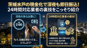 茨城水戸の現金化で深夜も即日振込！24時間対応業者の裏技をこっそり紹介